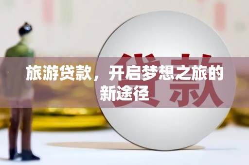 新埤旅游贷款，开启梦想之旅的新途径
