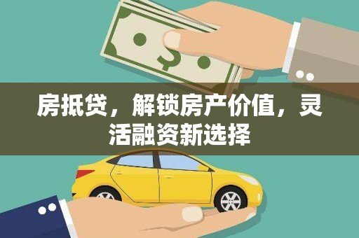 新埤房抵贷，解锁房产价值，灵活融资新选择