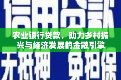 新埤农业银行贷款，助力乡村振兴与经济发展的金融引擎