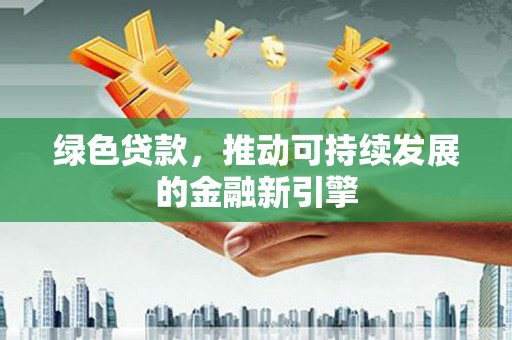 新埤绿色贷款，推动可持续发展的金融新引擎