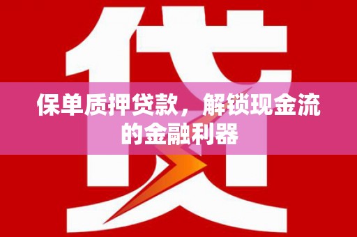 新埤保单质押贷款，解锁现金流的金融利器