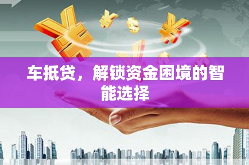 新埤车抵贷，解锁资金困境的智能选择