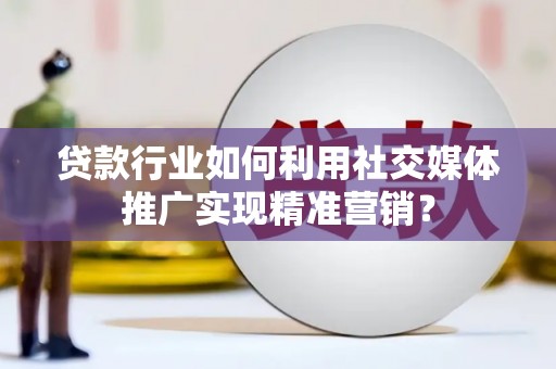 新埤贷款行业如何利用社交媒体推广实现精准营销？