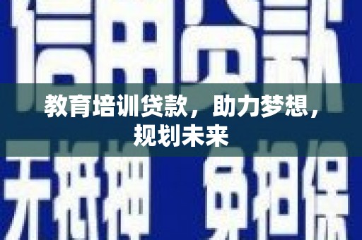 新埤教育培训贷款，助力梦想，规划未来