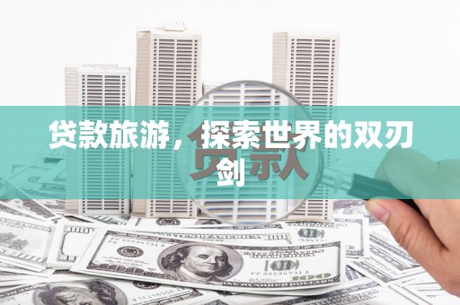新埤贷款旅游，探索世界的双刃剑