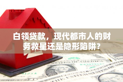 新埤白领贷款，现代都市人的财务救星还是隐形陷阱？