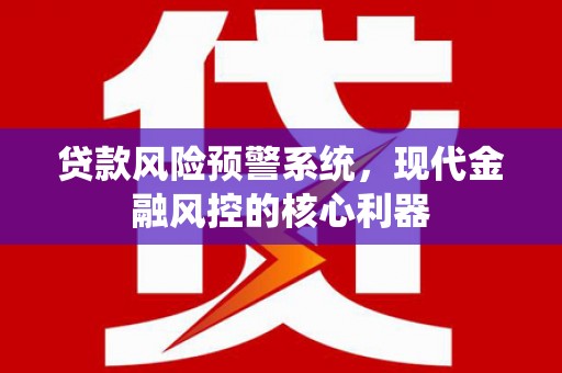 新埤贷款风险预警系统，现代金融风控的核心利器