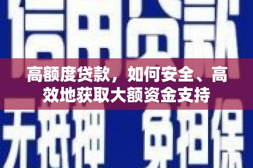 新埤高额度贷款，如何安全、高效地获取大额资金支持