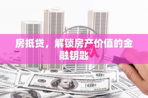 新埤房抵贷，解锁房产价值的金融钥匙