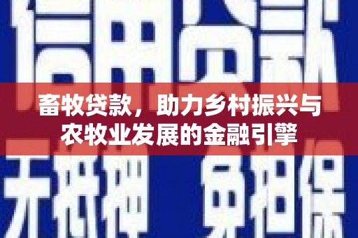 新埤畜牧贷款，助力乡村振兴与农牧业发展的金融引擎