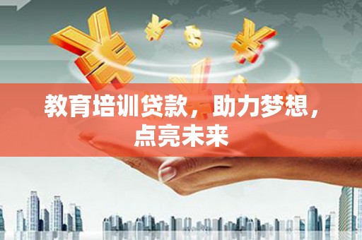 新埤教育培训贷款，助力梦想，点亮未来