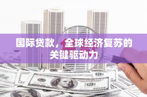 新埤国际贷款，全球经济复苏的关键驱动力