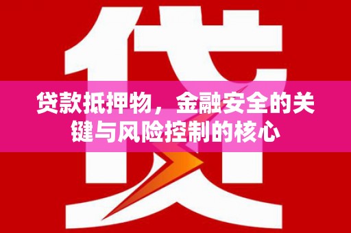 新埤贷款抵押物，金融安全的关键与风险控制的核心