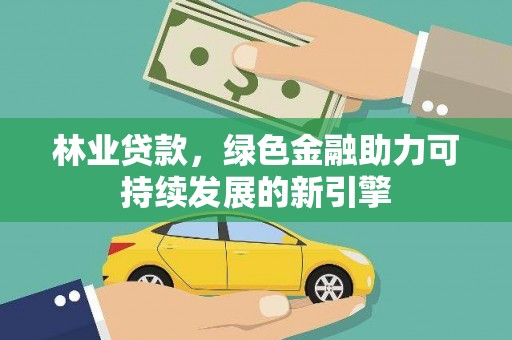 新埤林业贷款，绿色金融助力可持续发展的新引擎