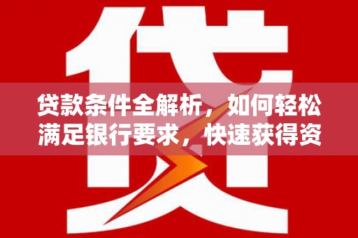 新埤贷款条件全解析，如何轻松满足银行要求，快速获得资金支持