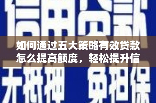 新埤如何通过五大策略有效贷款怎么提高额度，轻松提升信用价值