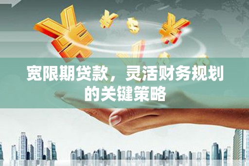 新埤宽限期贷款，灵活财务规划的关键策略