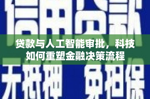 新埤贷款与人工智能审批，科技如何重塑金融决策流程