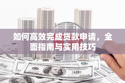新埤如何高效完成贷款申请，全面指南与实用技巧