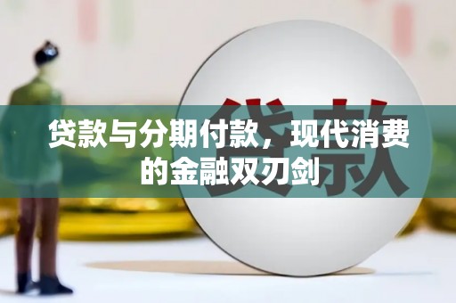 新埤贷款与分期付款，现代消费的金融双刃剑