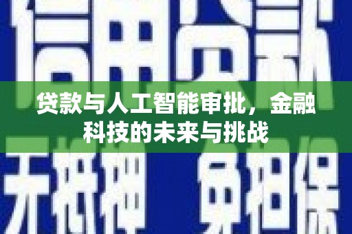 新埤贷款与人工智能审批，金融科技的未来与挑战