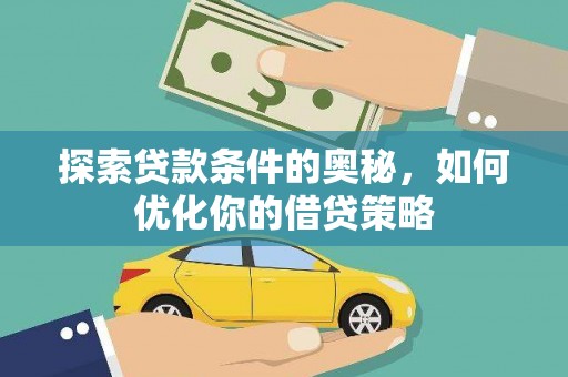 新埤探索贷款条件的奥秘，如何优化你的借贷策略