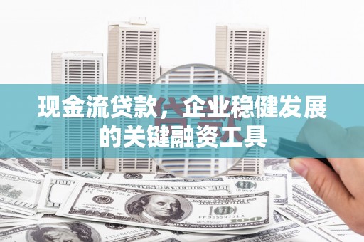 新埤现金流贷款，企业稳健发展的关键融资工具