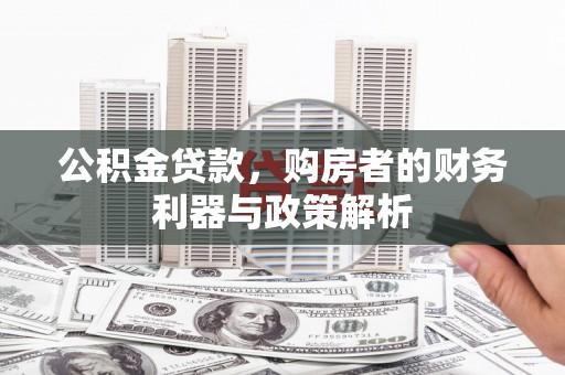 新埤公积金贷款，购房者的财务利器与政策解析