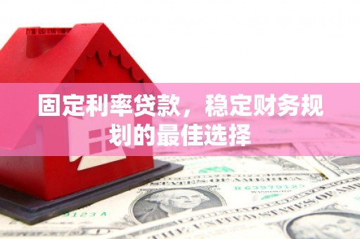 新埤固定利率贷款，稳定财务规划的最佳选择