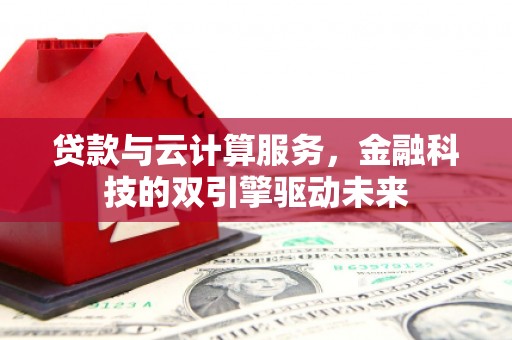 新埤贷款与云计算服务，金融科技的双引擎驱动未来