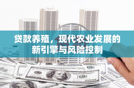 新埤贷款养殖，现代农业发展的新引擎与风险控制