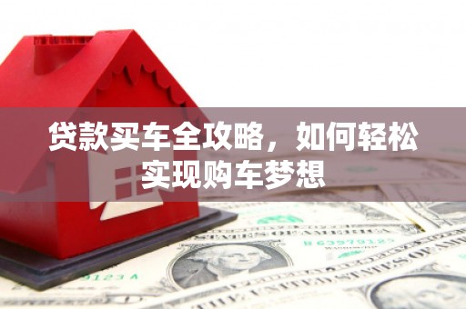 新埤贷款买车全攻略，如何轻松实现购车梦想