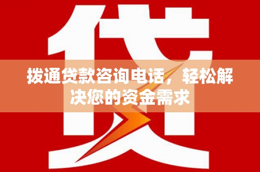 新埤拨通贷款咨询电话，轻松解决您的资金需求
