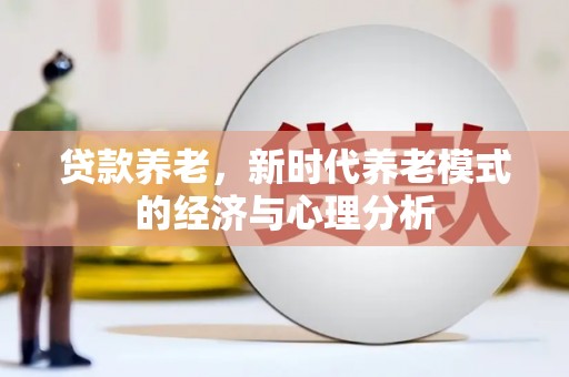 新埤贷款养老，新时代养老模式的经济与心理分析