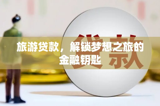新埤旅游贷款，解锁梦想之旅的金融钥匙