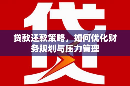 新埤贷款还款策略，如何优化财务规划与压力管理
