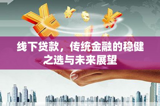 新埤线下贷款，传统金融的稳健之选与未来展望