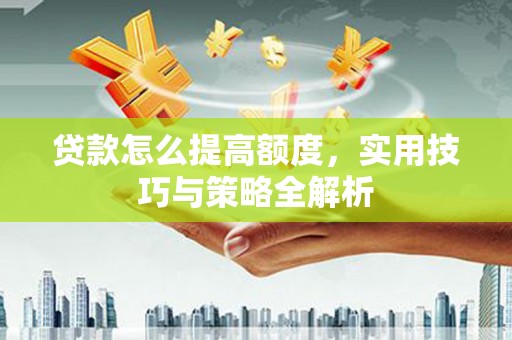 新埤贷款怎么提高额度，实用技巧与策略全解析