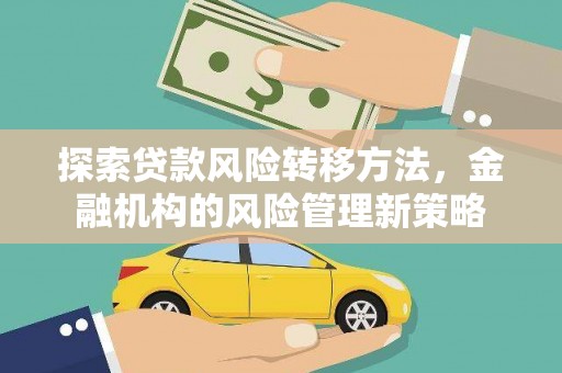 新埤探索贷款风险转移方法，金融机构的风险管理新策略
