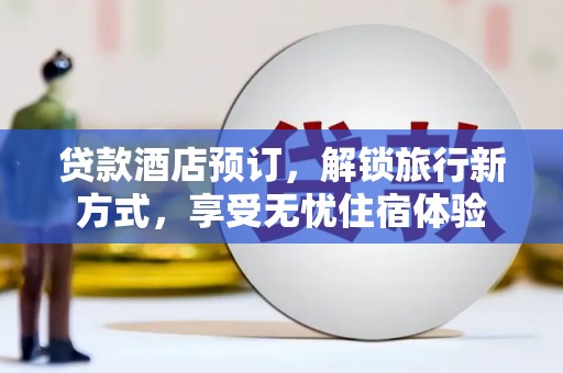 新埤贷款酒店预订，解锁旅行新方式，享受无忧住宿体验