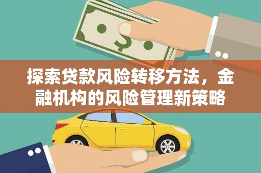 新埤探索贷款风险转移方法，金融机构的风险管理新策略