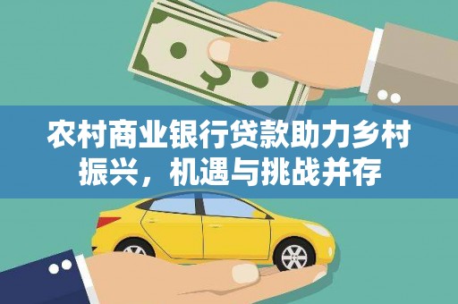 新埤农村商业银行贷款助力乡村振兴，机遇与挑战并存