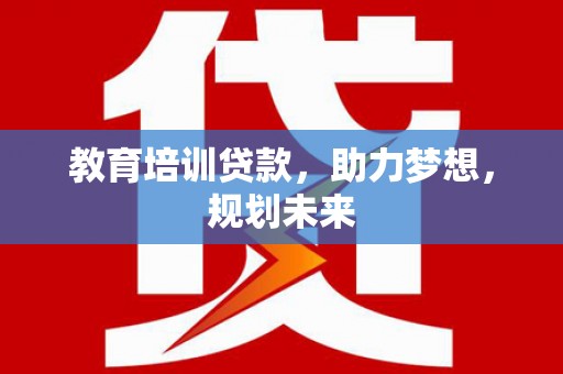新埤教育培训贷款，助力梦想，规划未来