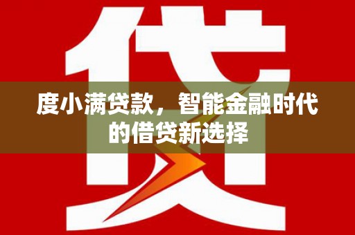 新埤度小满贷款，智能金融时代的借贷新选择