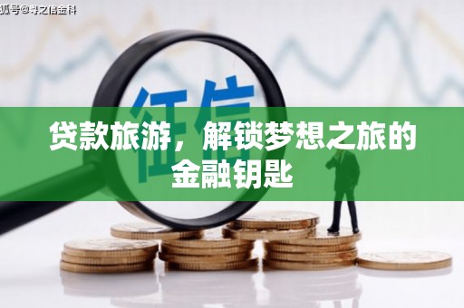 新埤贷款旅游，解锁梦想之旅的金融钥匙