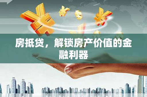 新埤房抵贷，解锁房产价值的金融利器