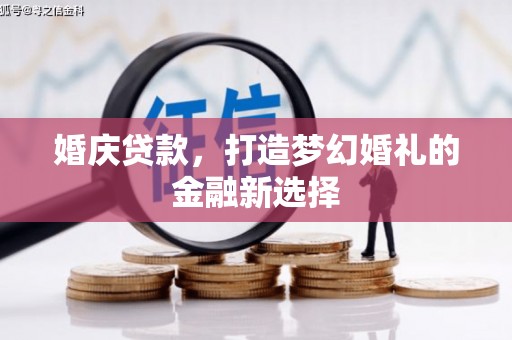 新埤婚庆贷款，打造梦幻婚礼的金融新选择