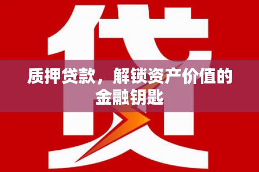 新埤质押贷款，解锁资产价值的金融钥匙