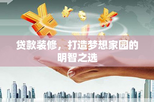 新埤贷款装修，打造梦想家园的明智之选