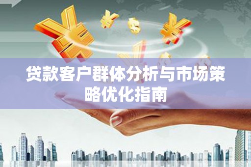 新埤贷款客户群体分析与市场策略优化指南